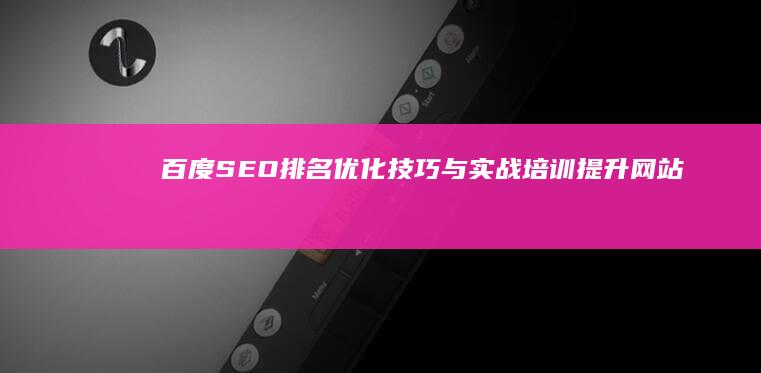 百度SEO排名优化技巧与实战培训：提升网站搜索排名策略